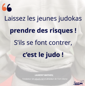 Citation Laurent Mathieu de alljudo.net Flam Maroc : laissez les jeunes judokas prendre des risques. S'ils se font contrer, c'est le judo !